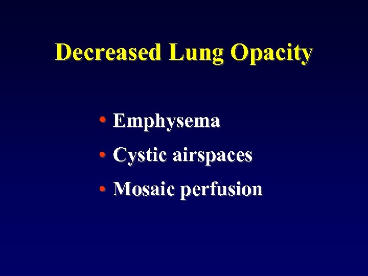 Decreased Lung Opacity • Emphysema • Cystic airspaces • Mosaic perfusion 
