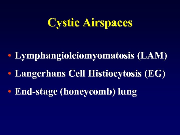 Cystic Airspaces • Lymphangioleiomyomatosis (LAM) • Langerhans Cell Histiocytosis (EG) • End-stage (honeycomb) lung