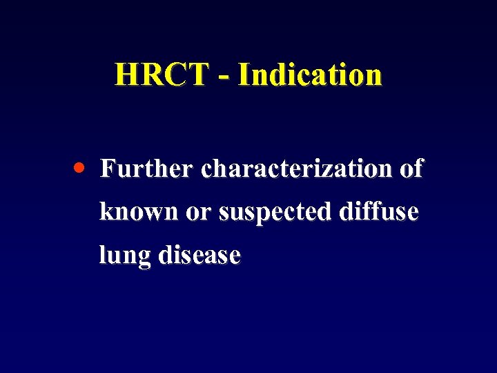 HRCT - Indication • Further characterization of known or suspected diffuse lung disease 
