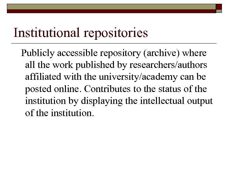 Institutional repositories Publicly accessible repository (archive) where all the work published by researchers/authors affiliated