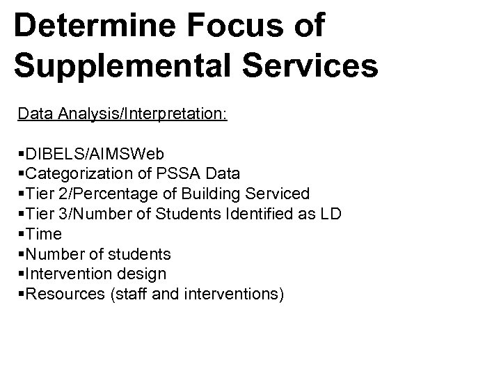 Determine Focus of Supplemental Services Data Analysis/Interpretation: §DIBELS/AIMSWeb §Categorization of PSSA Data §Tier 2/Percentage