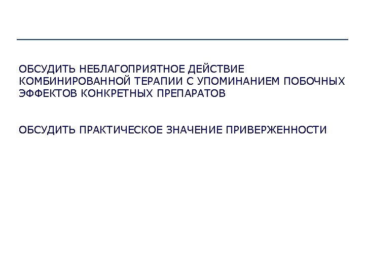 ОБСУДИТЬ НЕБЛАГОПРИЯТНОЕ ДЕЙСТВИЕ КОМБИНИРОВАННОЙ ТЕРАПИИ С УПОМИНАНИЕМ ПОБОЧНЫХ ЭФФЕКТОВ КОНКРЕТНЫХ ПРЕПАРАТОВ ОБСУДИТЬ ПРАКТИЧЕСКОЕ ЗНАЧЕНИЕ