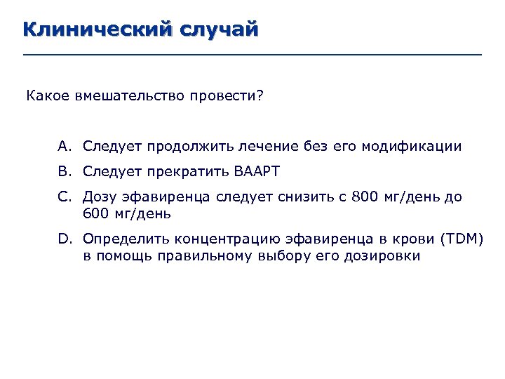 Клинический случай Какое вмешательство провести? A. Следует продолжить лечение без его модификации B. Следует