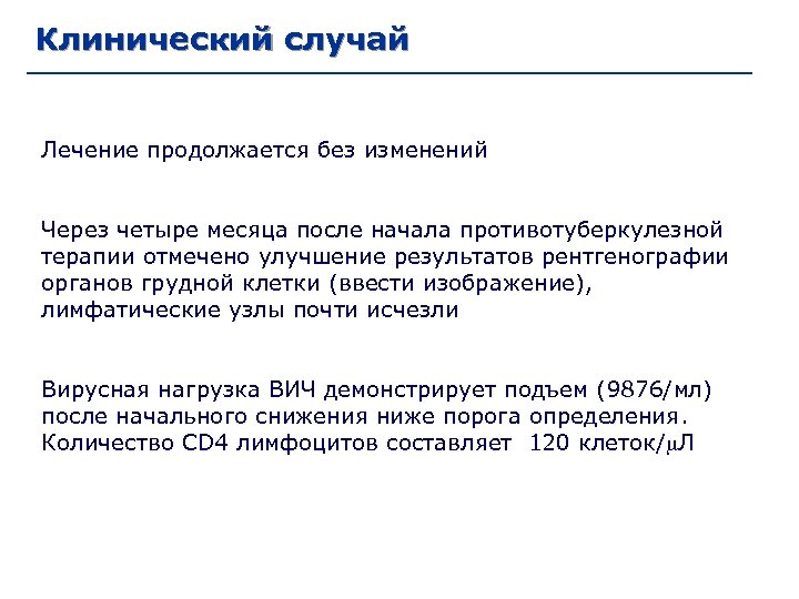 Клинический случай Лечение продолжается без изменений Через четыре месяца после начала противотуберкулезной терапии отмечено