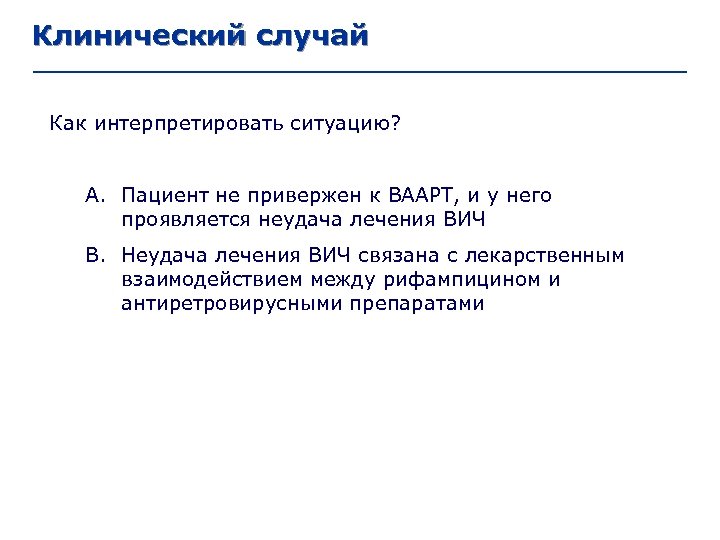 Клинический случай Как интерпретировать ситуацию? A. Пациент не привержен к ВААРТ, и у него