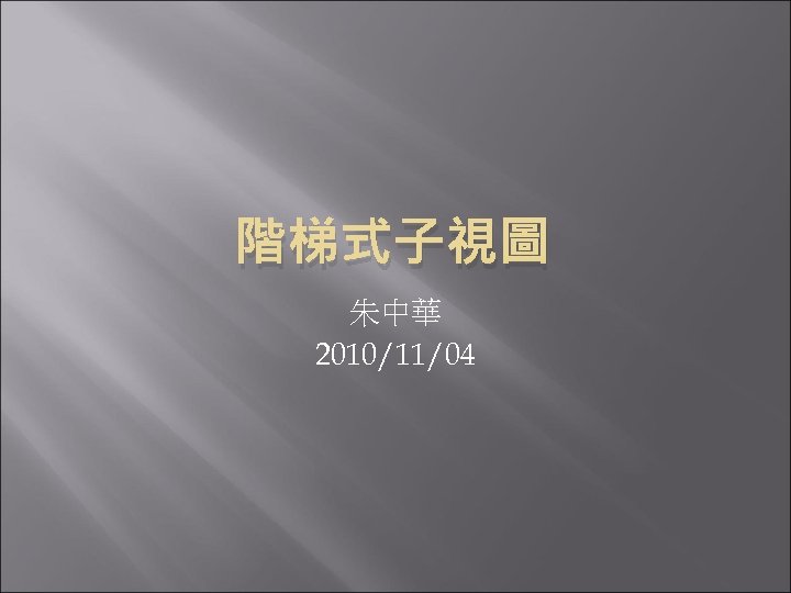 階梯式子視圖 朱中華 2010/11/04 