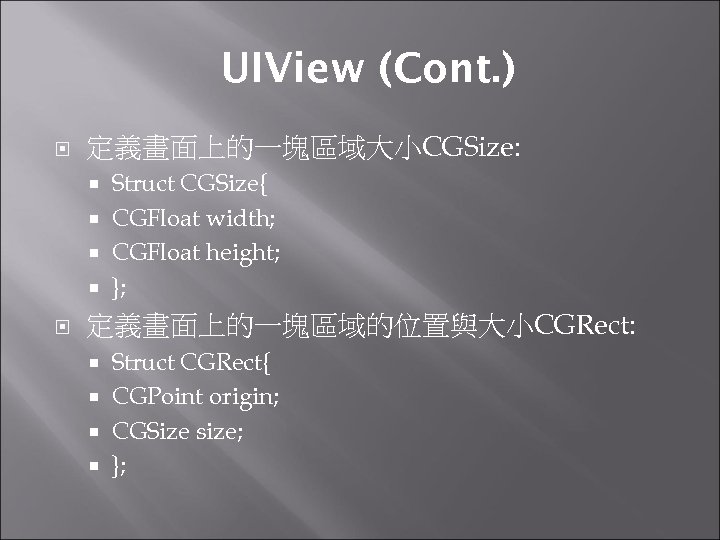 UIView (Cont. ) 定義畫面上的一塊區域大小CGSize: Struct CGSize{ CGFloat width; CGFloat height; }; 定義畫面上的一塊區域的位置與大小CGRect: Struct CGRect{