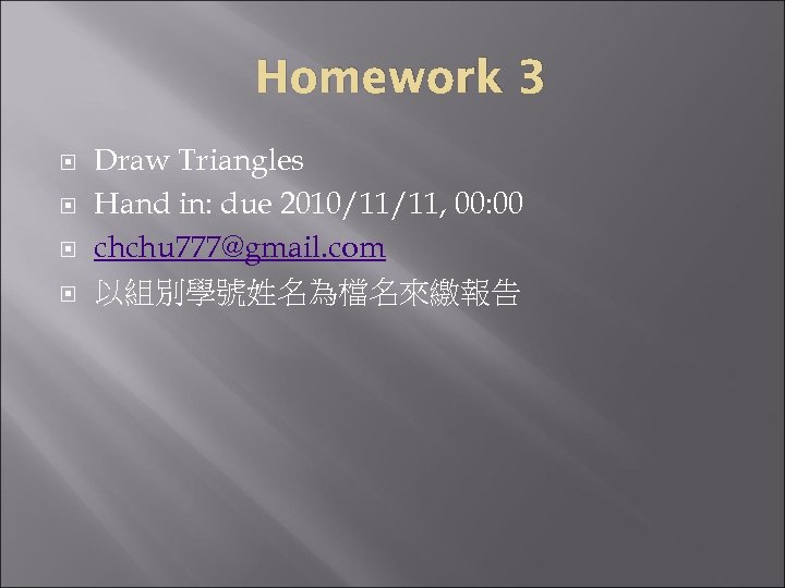 Homework 3 Draw Triangles Hand in: due 2010/11/11, 00: 00 chchu 777@gmail. com 以組別學號姓名為檔名來繳報告