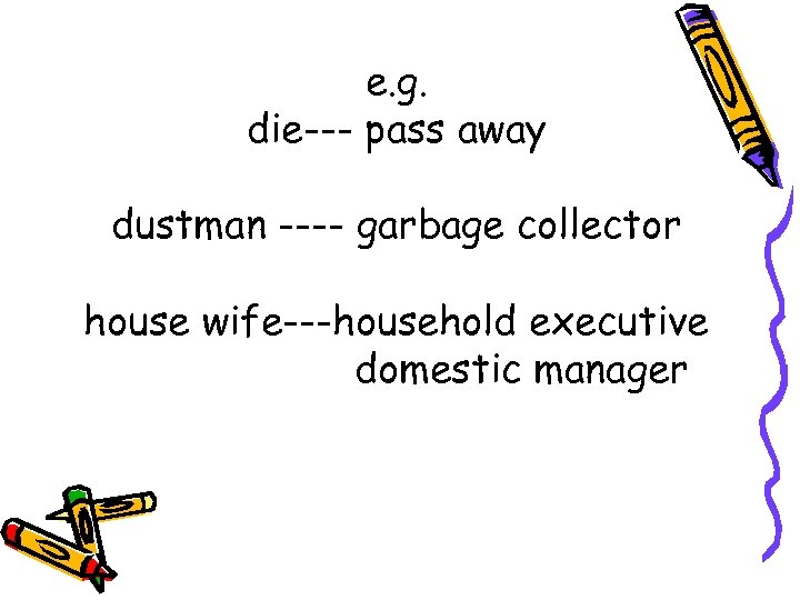 e. g. die--- pass away dustman ---- garbage collector house wife---household executive domestic manager