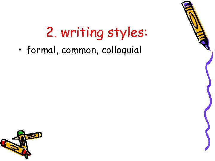 2. writing styles: • formal, common, colloquial 