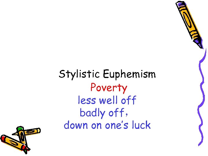Stylistic Euphemism Poverty less well off badly off， down on one’s luck 
