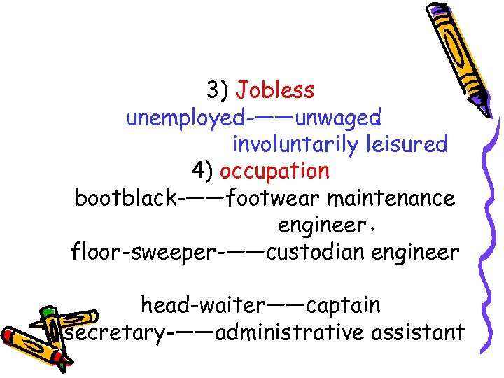 3) Jobless unemployed ——unwaged ， involuntarily leisured 4) occupation bootblack ——footwear maintenance engineer， floor-sweeper