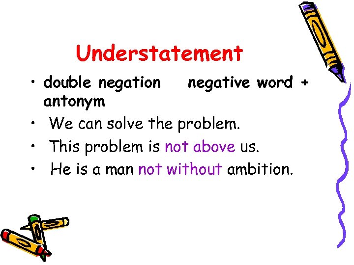 Understatement • double negation negative word + antonym • We can solve the problem.