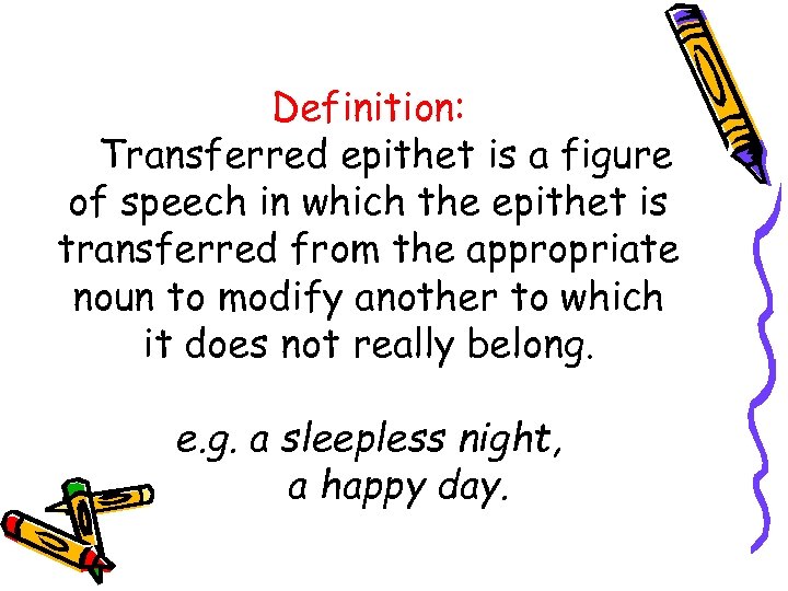 Definition: Transferred epithet is a figure of speech in which the epithet is transferred