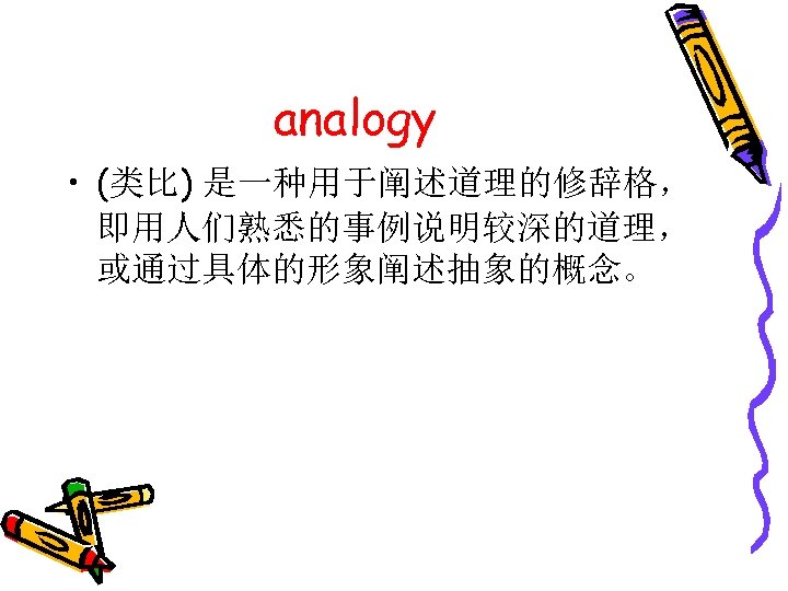 analogy • (类比) 是一种用于阐述道理的修辞格， 即用人们熟悉的事例说明较深的道理， 或通过具体的形象阐述抽象的概念。 