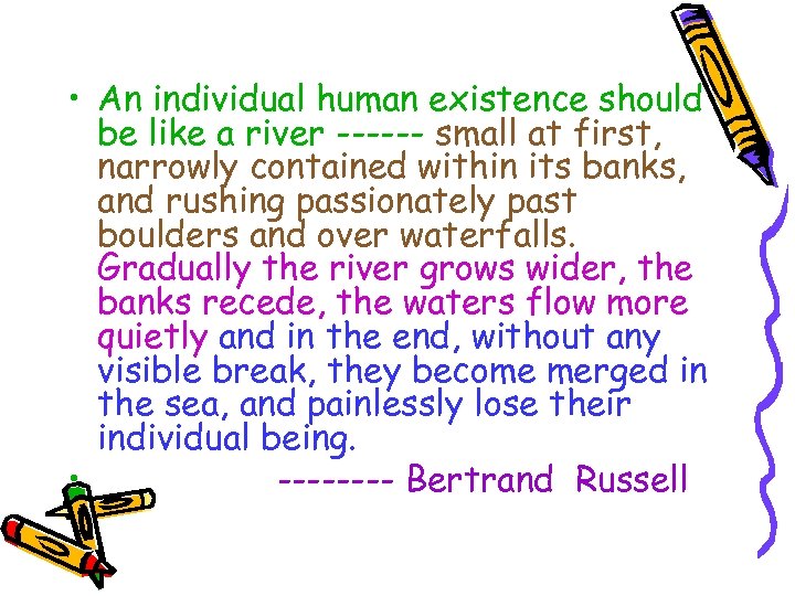  • An individual human existence should be like a river ------ small at