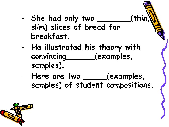 – She had only two _______(thin, slim) slices of bread for breakfast. – He