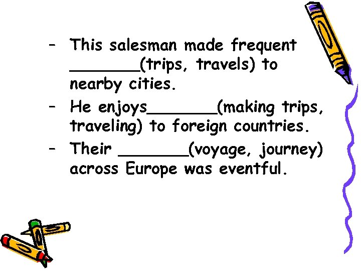 – This salesman made frequent _______(trips, travels) to nearby cities. – He enjoys_______(making trips,