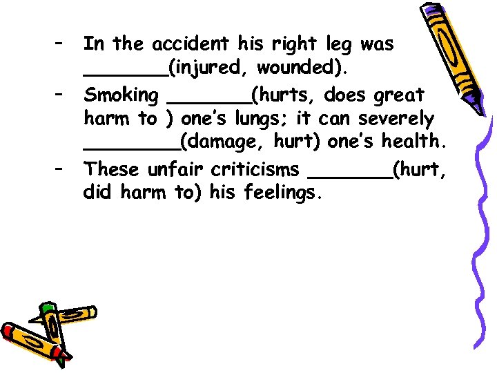 – – – In the accident his right leg was _______(injured, wounded). Smoking _______(hurts,
