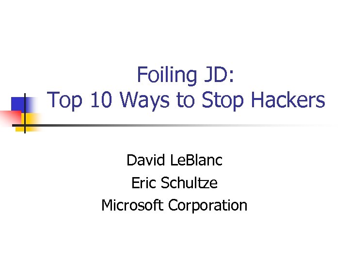 Foiling JD: Top 10 Ways to Stop Hackers David Le. Blanc Eric Schultze Microsoft