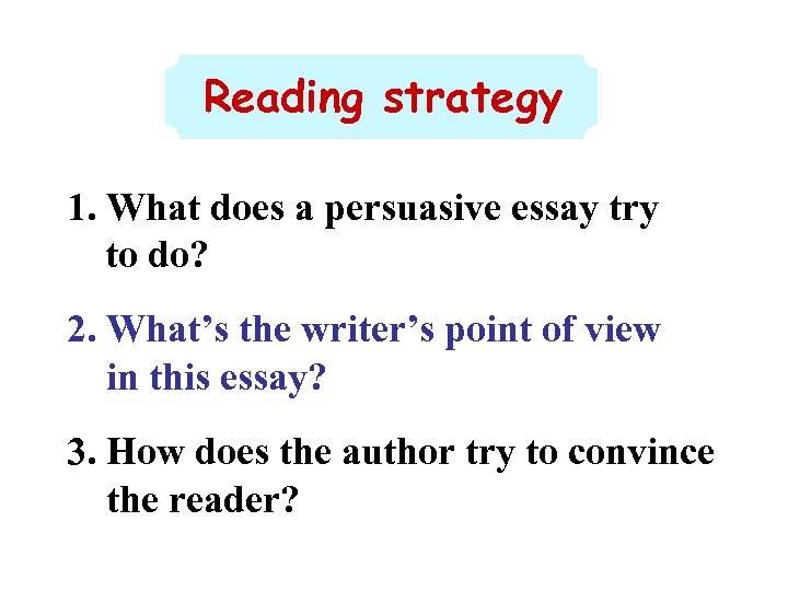 Reading strategy 1. What does a persuasive essay try to do? 2. What’s the