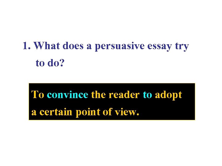 1. What does a persuasive essay try to do? To convince the reader to