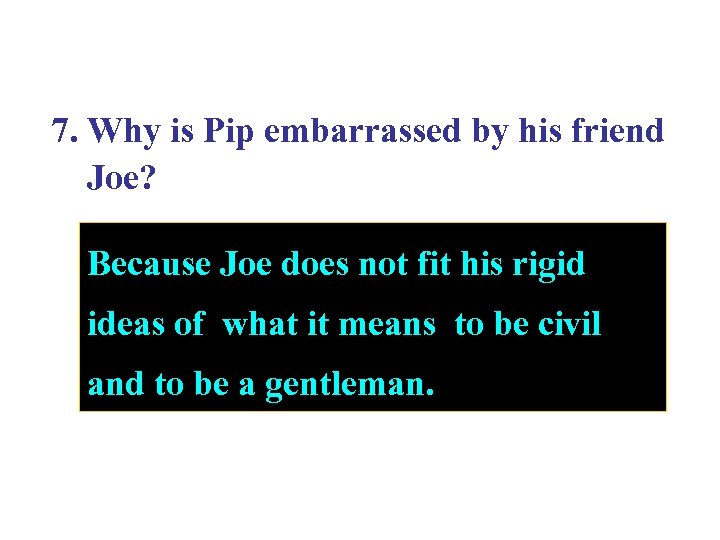 7. Why is Pip embarrassed by his friend Joe? Because Joe does not fit