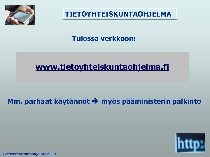 TIETOYHTEISKUNTAOHJELMA Tulossa verkkoon: www. tietoyhteiskuntaohjelma. fi Mm. parhaat käytännöt myös pääministerin palkinto Tietoyhteiskuntaohjelma 2003