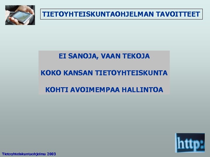 TIETOYHTEISKUNTAOHJELMAN TAVOITTEET EI SANOJA, VAAN TEKOJA KOKO KANSAN TIETOYHTEISKUNTA KOHTI AVOIMEMPAA HALLINTOA Tietoyhteiskuntaohjelma 2003