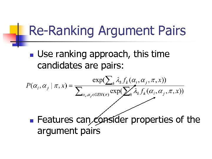 Re-Ranking Argument Pairs n n Use ranking approach, this time candidates are pairs: Features