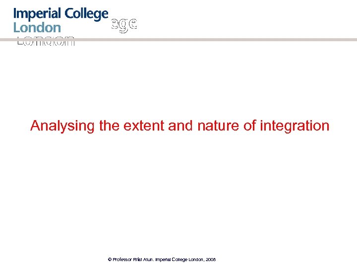 Analysing the extent and nature of integration © Professor Rifat Atun. Imperial College London,