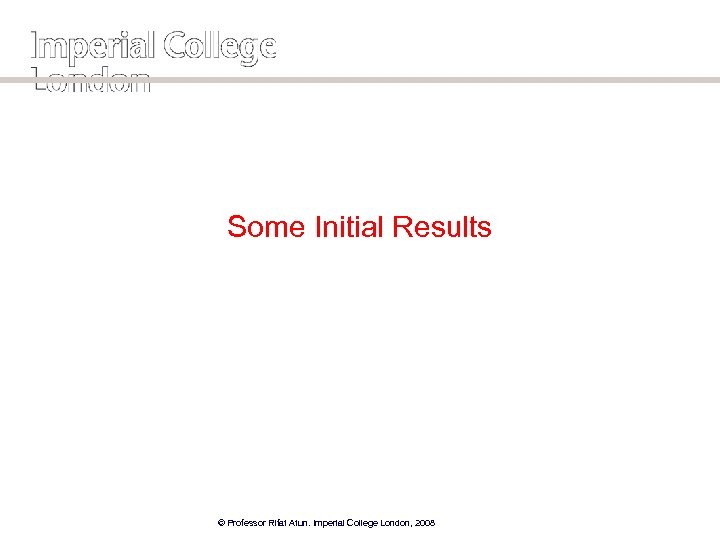 Some Initial Results © Professor Rifat Atun. Imperial College London, 2008 