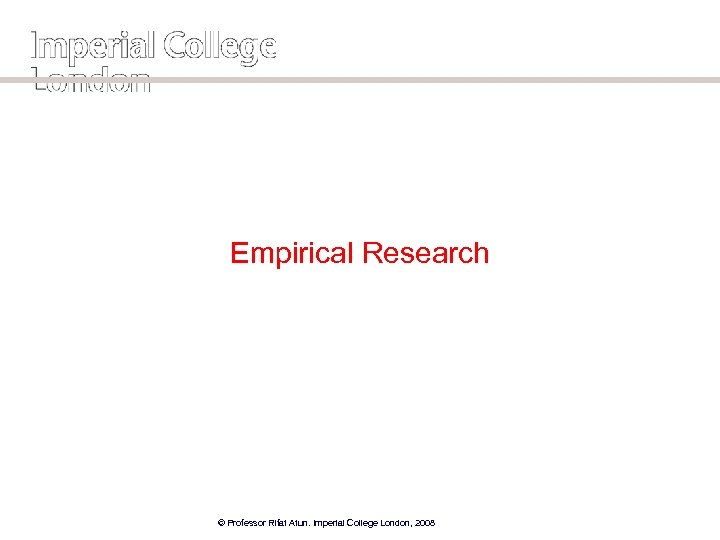 Empirical Research © Professor Rifat Atun. Imperial College London, 2008 