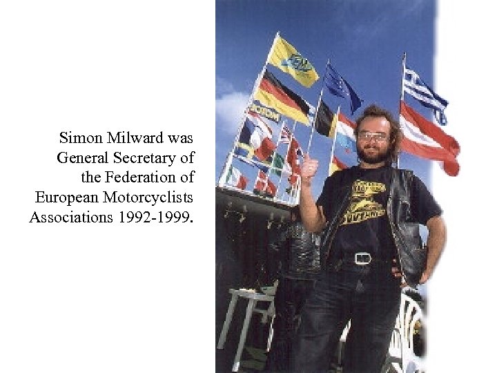 Simon Milward was General Secretary of the Federation of European Motorcyclists Associations 1992 -1999.