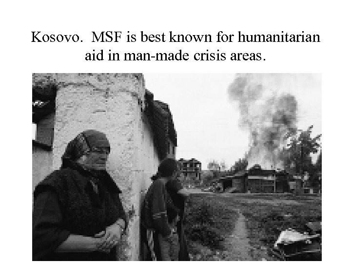 Kosovo. MSF is best known for humanitarian aid in man-made crisis areas. 