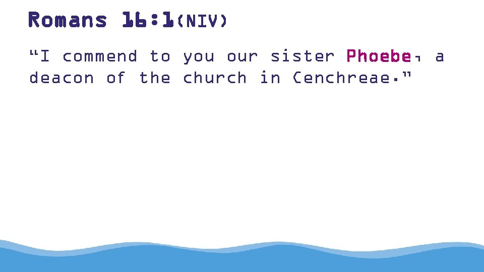 Romans 16: 1(NIV) “I commend to you our sister Phoebe, a deacon of the