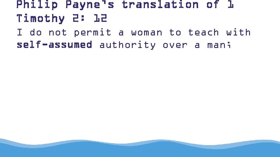 Philip Payne’s translation of 1 Timothy 2: 12 I do not permit a woman