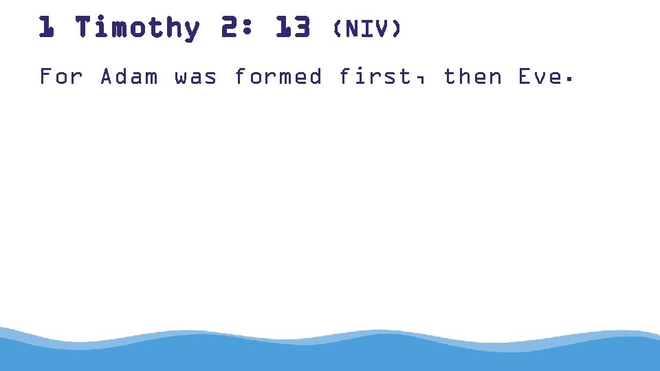 1 Timothy 2: 13 (NIV) For Adam was formed first, then Eve. 