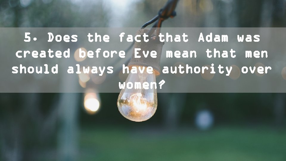 5. Does the fact that Adam was created before Eve mean that men should