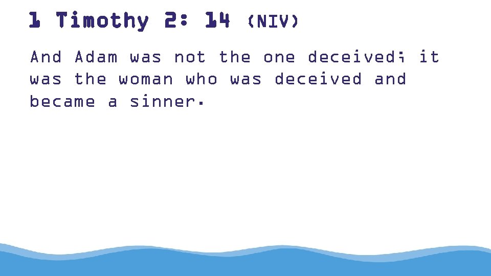 1 Timothy 2: 14 (NIV) And Adam was not the one deceived; it was