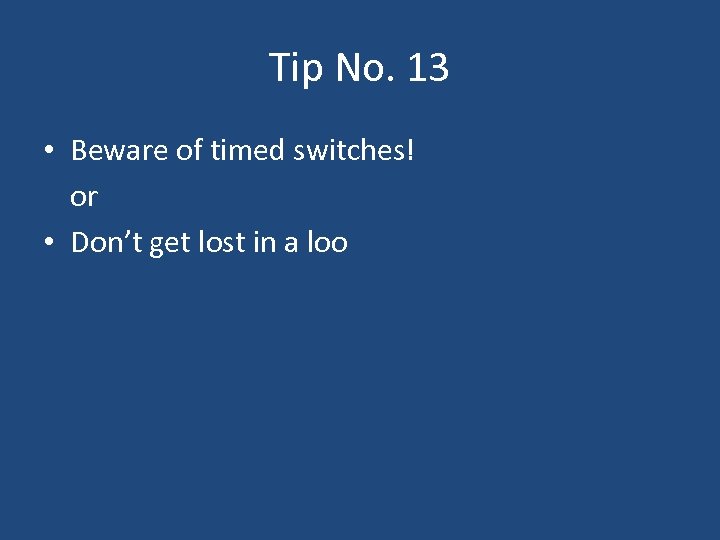 Tip No. 13 • Beware of timed switches! or • Don’t get lost in