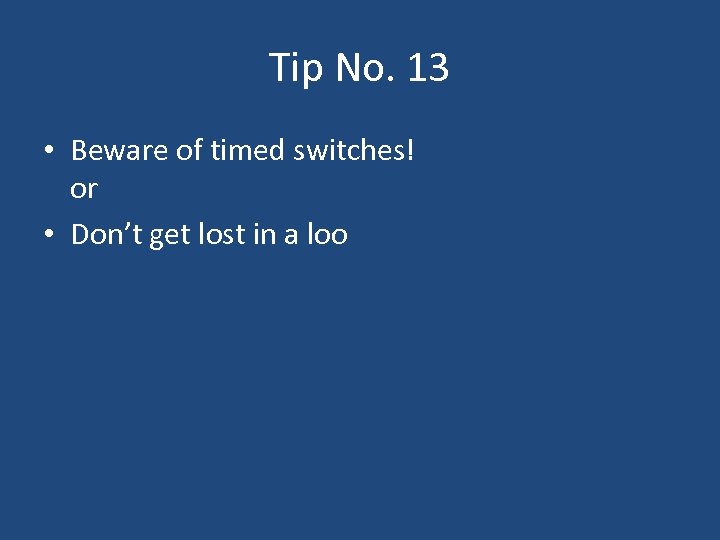 Tip No. 13 • Beware of timed switches! or • Don’t get lost in