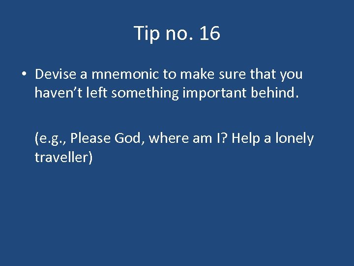 Tip no. 16 • Devise a mnemonic to make sure that you haven’t left