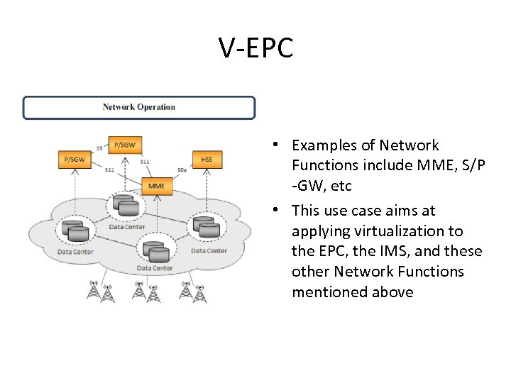 V-EPC • Examples of Network Functions include MME, S/P -GW, etc • This use