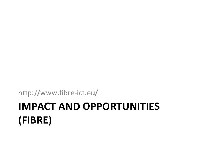 http: //www. fibre-ict. eu/ IMPACT AND OPPORTUNITIES (FIBRE) 