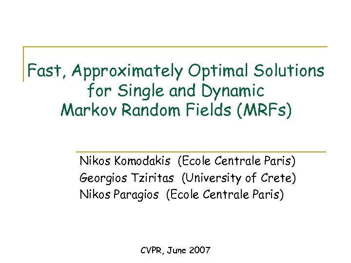 Fast, Approximately Optimal Solutions for Single and Dynamic Markov Random Fields (MRFs) Nikos Komodakis