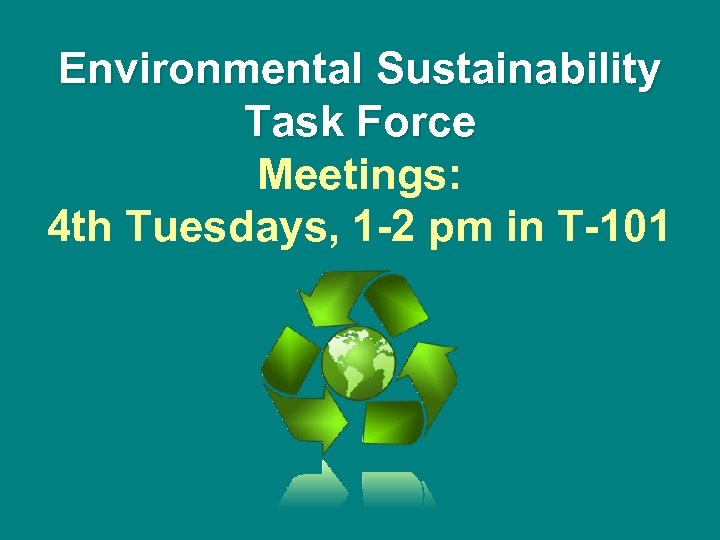 Environmental Sustainability Task Force Meetings: 4 th Tuesdays, 1 -2 pm in T-101 