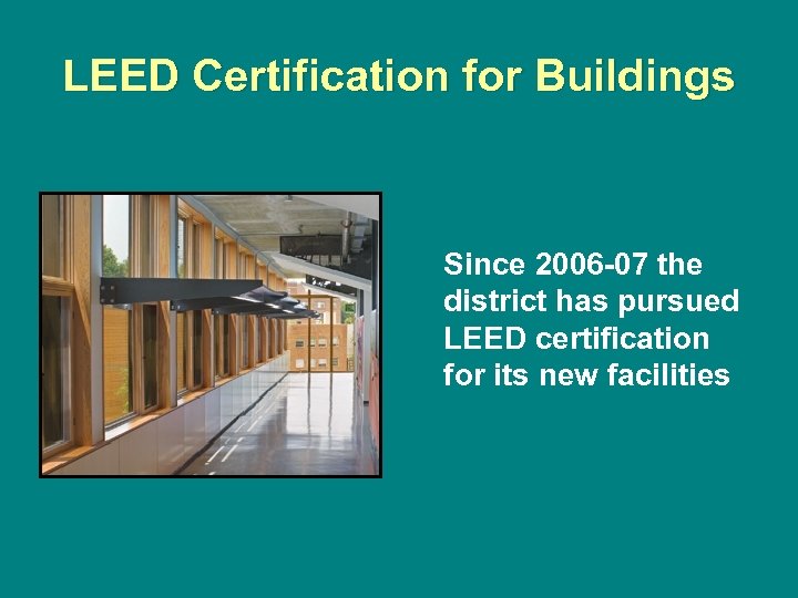 LEED Certification for Buildings Since 2006 -07 the district has pursued LEED certification for
