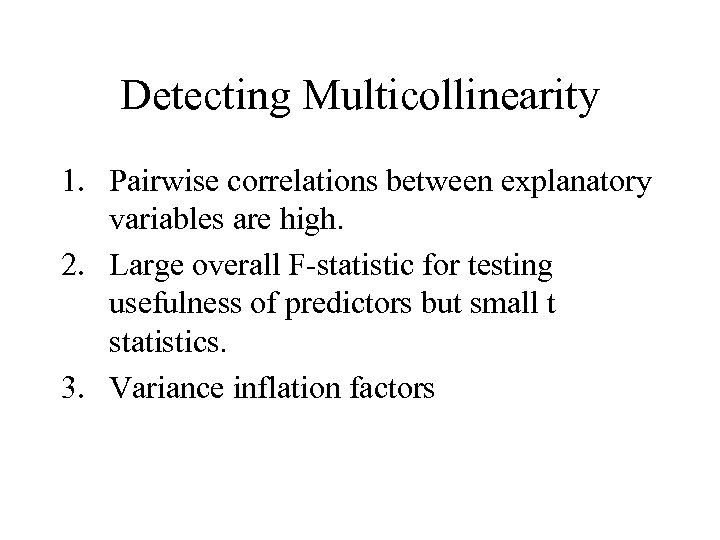 Detecting Multicollinearity 1. Pairwise correlations between explanatory variables are high. 2. Large overall F-statistic