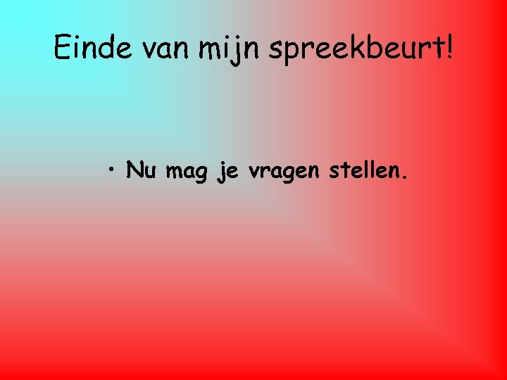 Einde van mijn spreekbeurt! • Nu mag je vragen stellen. 